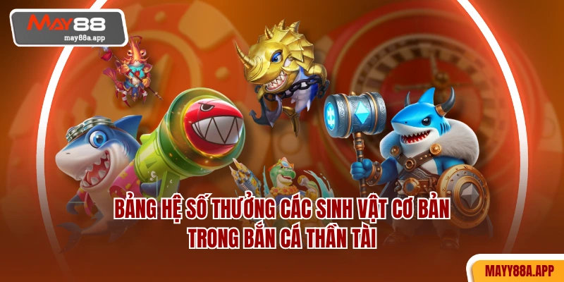 Bảng hệ số thưởng các sinh vật cơ bản trong Bắn Cá Thần Tài