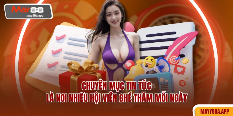Chuyên mục tin tức là nơi nhiều hội viên ghé thăm mỗi ngày