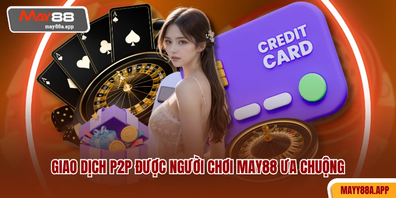 Giao dịch P2P được người chơi MAY88 ưa chuộng