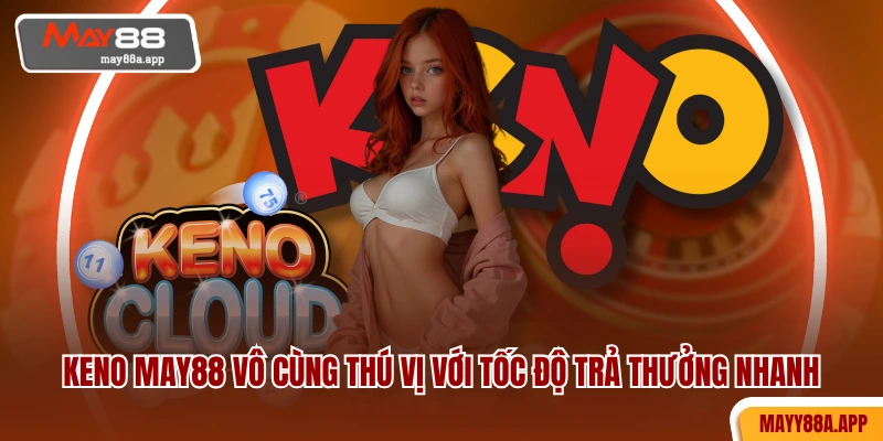 Keno MAY88 vô cùng thú vị với tốc độ trả thưởng nhanh