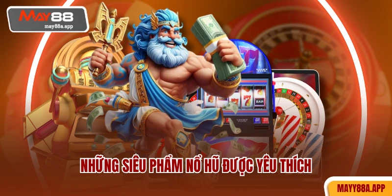 Những siêu phẩm nổ hũ được yêu thích
