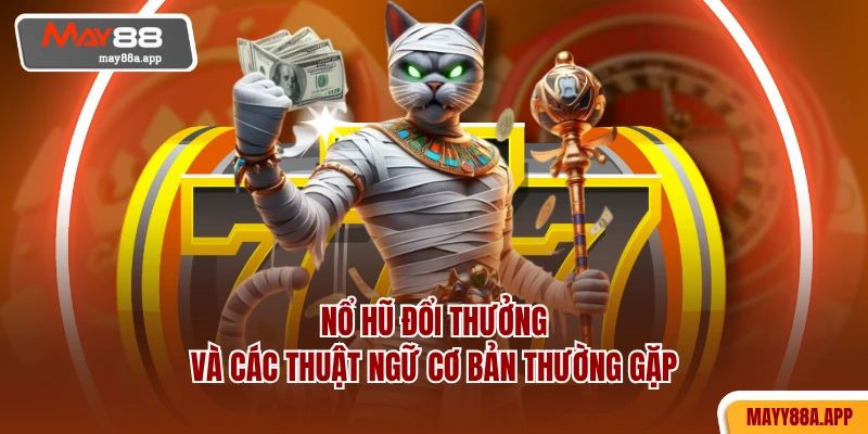 Nổ hũ đổi thưởng và các thuật ngữ cơ bản thường gặp