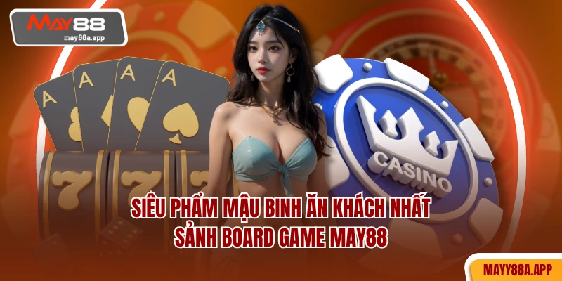 Siêu phẩm Mậu Binh ăn khách nhất sảnh board game MAY88